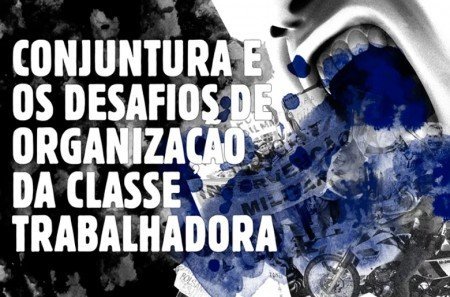 A disputa de poder na conjuntura e os desafios de organização da classe trabalhadora