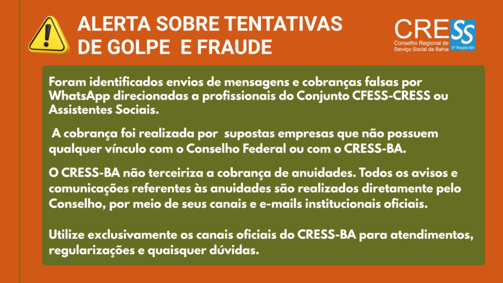 Alerta sobre tentativas de golpe e fraude: cobranças falsas por WhatsApp em nome do CFESS-CRESS. O CRESS-BA não terceiriza a cobrança de anuidades; utilize apenas os canais oficiais.